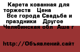 Карета кованная для торжеств › Цена ­ 230 000 - Все города Свадьба и праздники » Другое   . Челябинская обл.,Аша г.